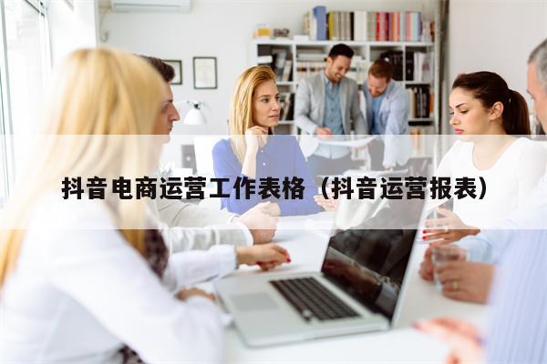 抖音电商运营工作表格（抖音运营报表）