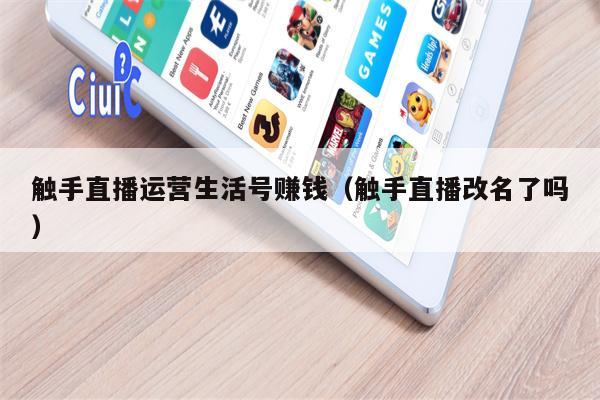 触手直播运营生活号赚钱（触手直播改名了吗）