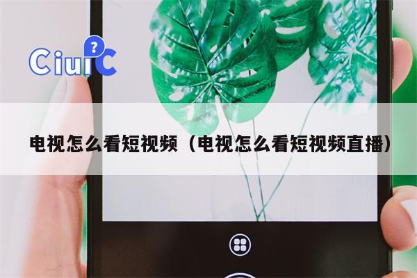电视怎么看短视频（电视怎么看短视频直播）