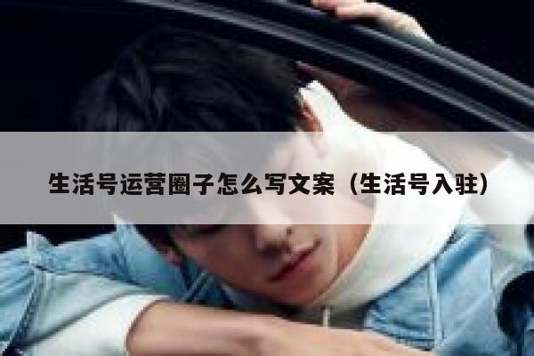 生活号运营圈子怎么写文案（生活号入驻）