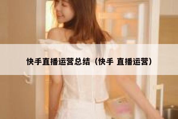 快手直播运营总结（快手 直播运营）