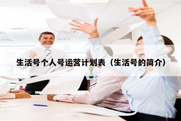 生活号个人号运营计划表（生活号的简介）