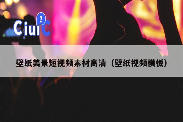 壁纸美景短视频素材高清（壁纸视频模板）