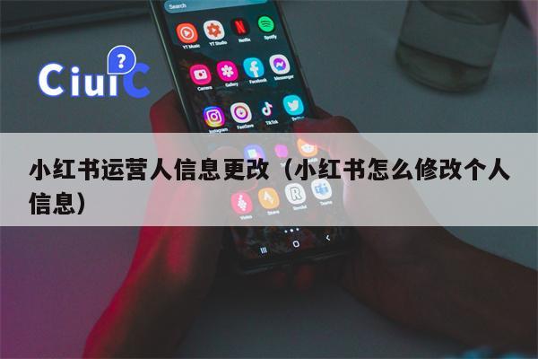 小红书运营人信息更改（小红书怎么修改个人信息）