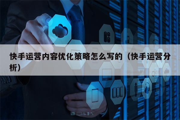 快手运营内容优化策略怎么写的（快手运营分析）
