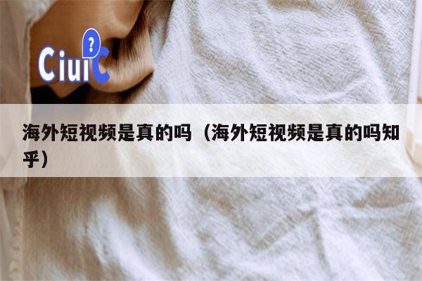 海外短视频是真的吗（海外短视频是真的吗知乎）
