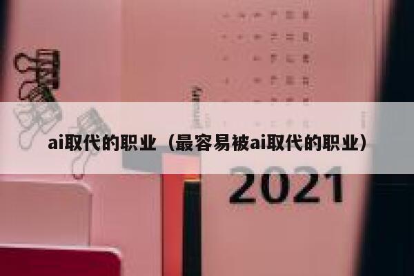 ai取代的职业（最容易被ai取代的职业）