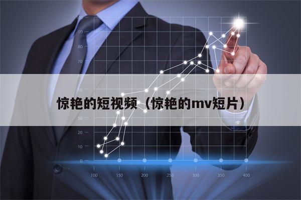 惊艳的短视频（惊艳的mv短片）
