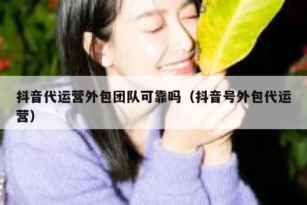 抖音代运营外包团队可靠吗（抖音号外包代运营）