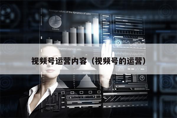 视频号运营内容（视频号的运营）