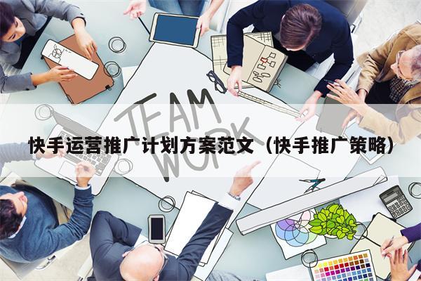快手运营推广计划方案范文（快手推广策略）