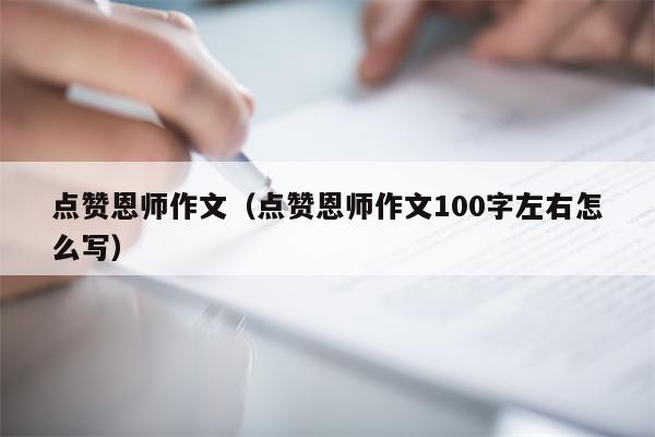 点赞恩师作文（点赞恩师作文100字左右怎么写）