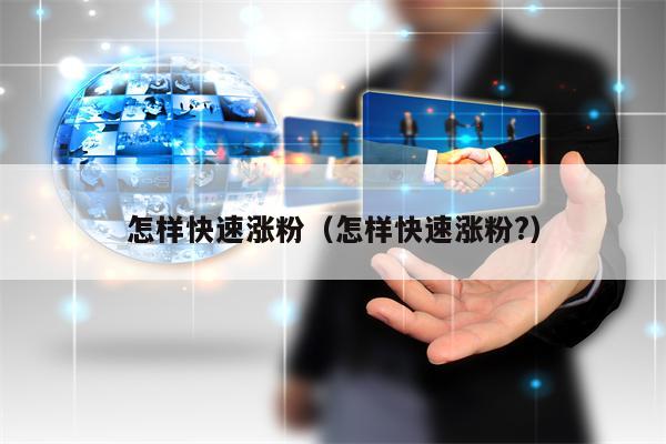 怎样快速涨粉（怎样快速涨粉?）