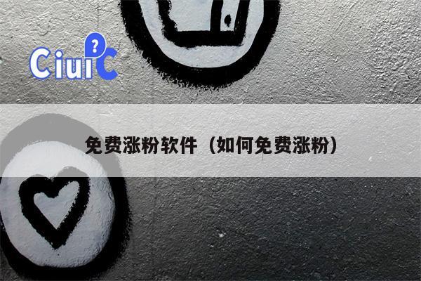 免费涨粉软件（如何免费涨粉）