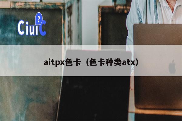 aitpx色卡（色卡种类atx）