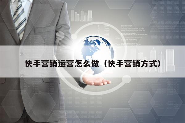 快手营销运营怎么做（快手营销方式）