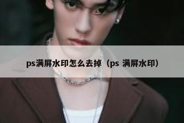 ps满屏水印怎么去掉（ps 满屏水印）