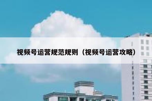 视频号运营规范规则（视频号运营攻略）