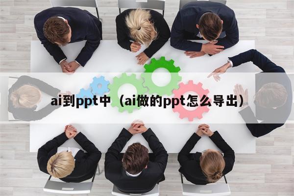 ai到ppt中（ai做的ppt怎么导出）