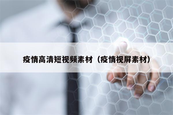 疫情高清短视频素材（疫情视屏素材）