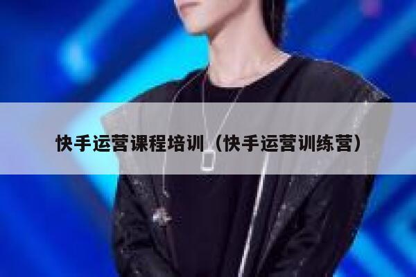 快手运营课程培训（快手运营训练营）