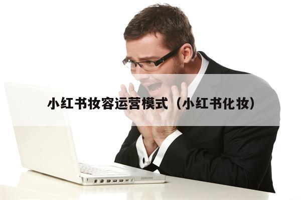 小红书妆容运营模式（小红书化妆）