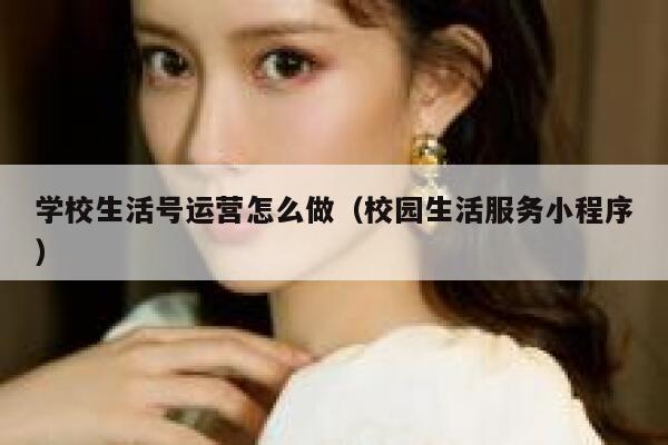 学校生活号运营怎么做（校园生活服务小程序）