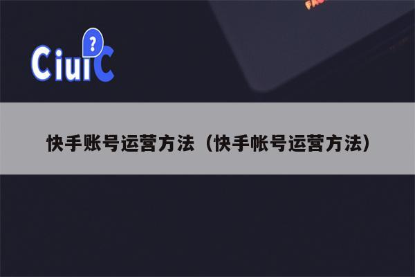 快手账号运营方法（快手帐号运营方法）