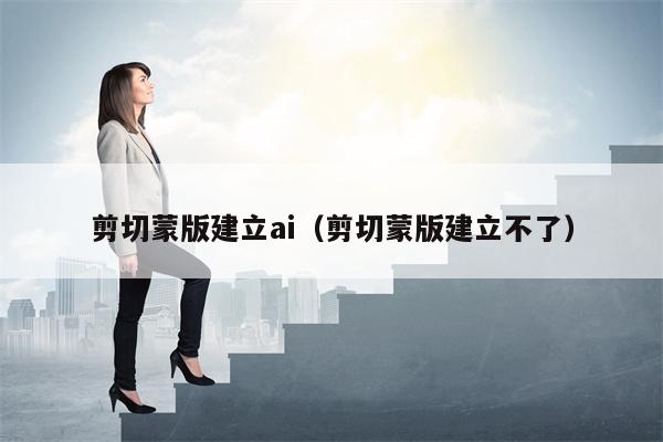 剪切蒙版建立ai（剪切蒙版建立不了）