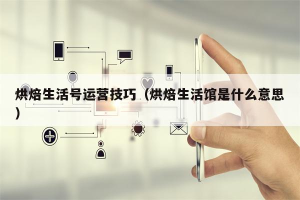 烘焙生活号运营技巧（烘焙生活馆是什么意思）