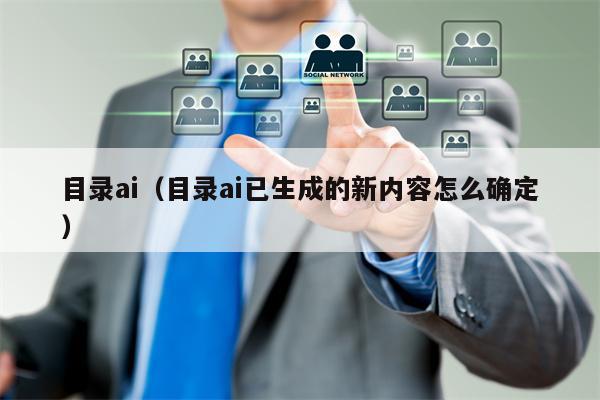 目录ai（目录ai已生成的新内容怎么确定）
