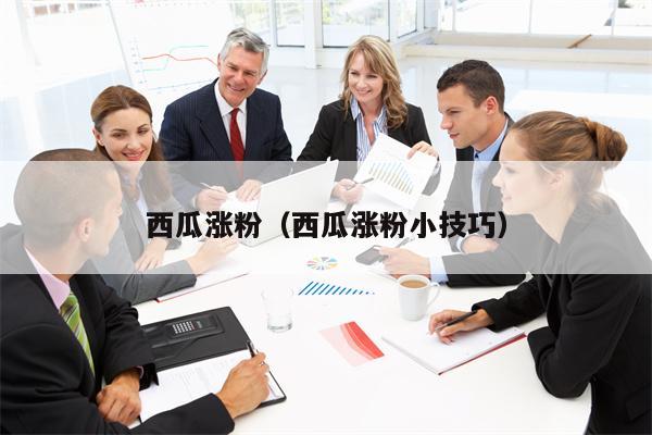 西瓜涨粉（西瓜涨粉小技巧）