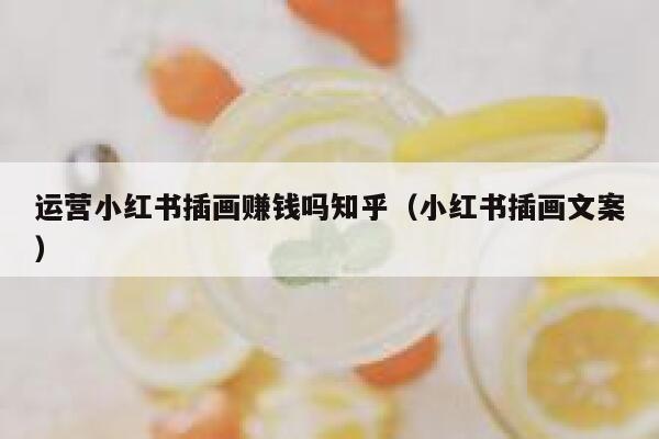 运营小红书插画赚钱吗知乎（小红书插画文案）