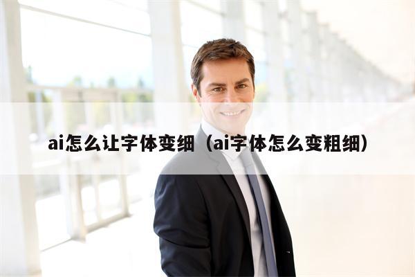 ai怎么让字体变细（ai字体怎么变粗细）