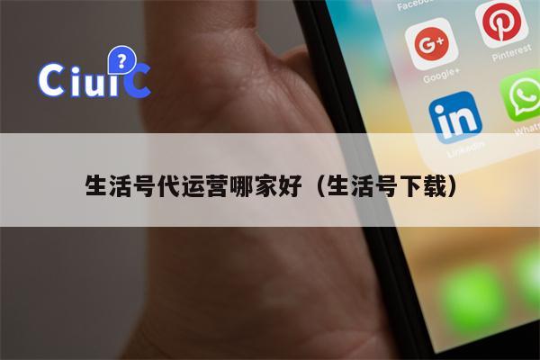 生活号代运营哪家好（生活号下载）