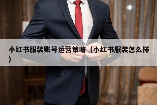 小红书服装账号运营策略（小红书服装怎么样）