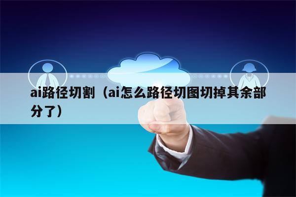 ai路径切割（ai怎么路径切图切掉其余部分了）