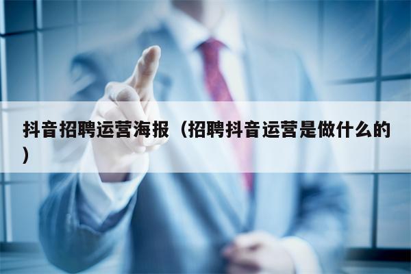 抖音招聘运营海报（招聘抖音运营是做什么的）