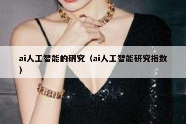 ai人工智能的研究（ai人工智能研究指数）