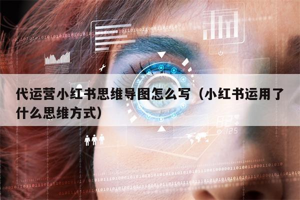 代运营小红书思维导图怎么写（小红书运用了什么思维方式）