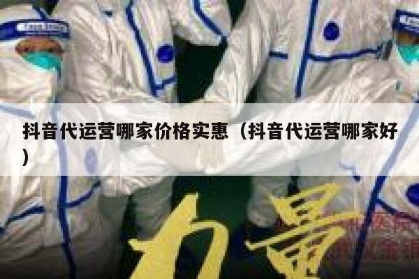抖音代运营哪家价格实惠（抖音代运营哪家好）