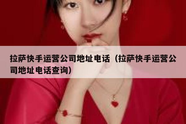 拉萨快手运营公司地址电话（拉萨快手运营公司地址电话查询）