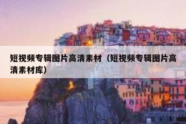 短视频专辑图片高清素材（短视频专辑图片高清素材库）