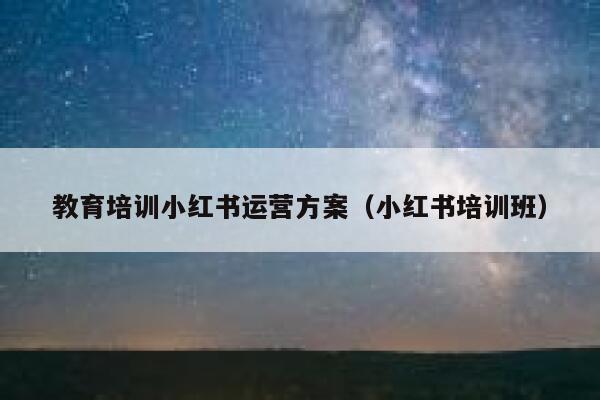 教育培训小红书运营方案（小红书培训班）