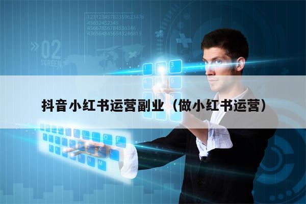 抖音小红书运营副业（做小红书运营）