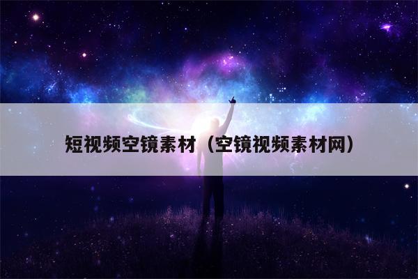 短视频空镜素材（空镜视频素材网）