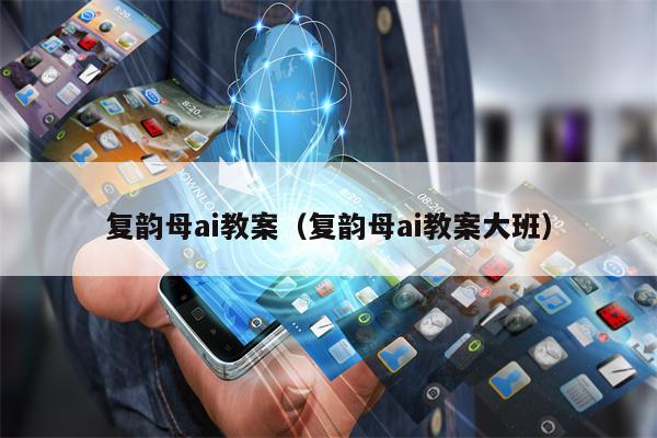 复韵母ai教案（复韵母ai教案大班）
