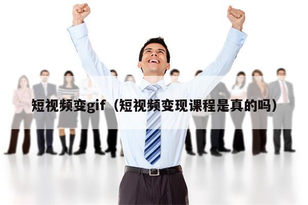 短视频变gif（短视频变现课程是真的吗）