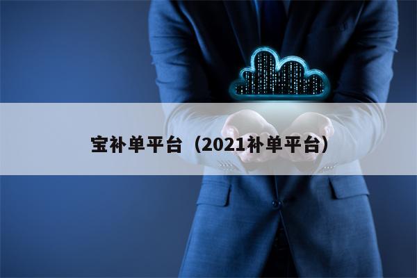 宝补单平台（2021补单平台）