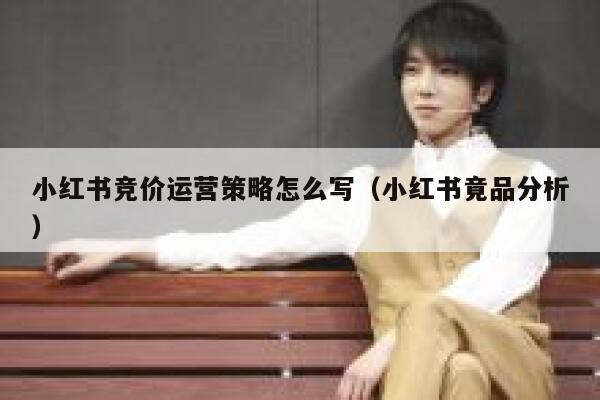 小红书竞价运营策略怎么写（小红书竟品分析）